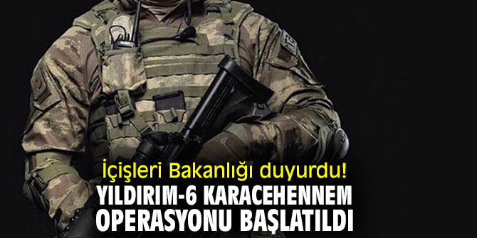 İçişleri Bakanlığı duyurdu! Yıldırım-6 Karacehennem Operasyonu başlatıldı
