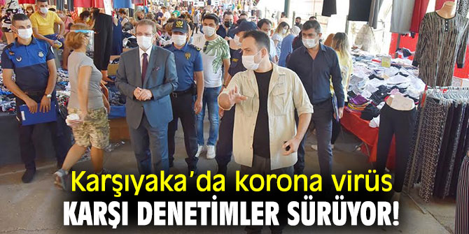 Karşıyaka’da korona virüs karşı denetimler sürüyor!