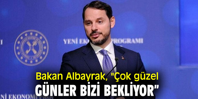Bakan Albayrak, "Çok güzel günler bizi bekliyor” 