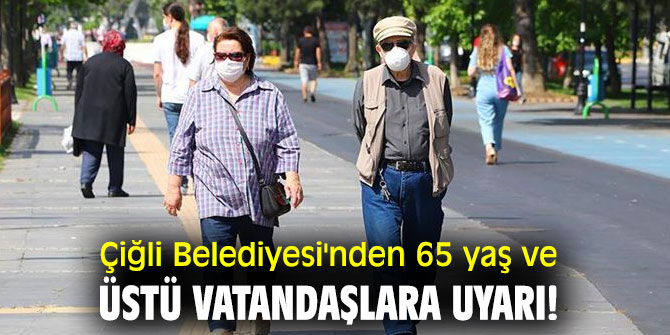 Çiğli Belediyesi'nden 65 yaş ve üstü vatandaşlara uyarı!