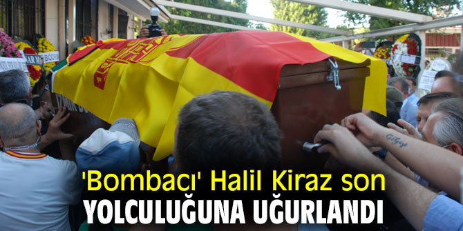 'Bombacı' Halil Kiraz son yolculuğuna uğurlandı