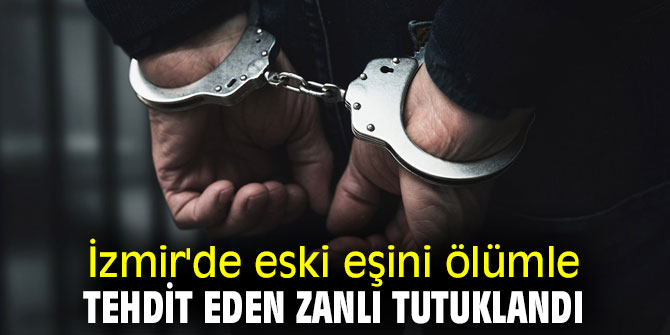 İzmir'de eski eşini ölümle tehdit eden zanlı tutuklandı