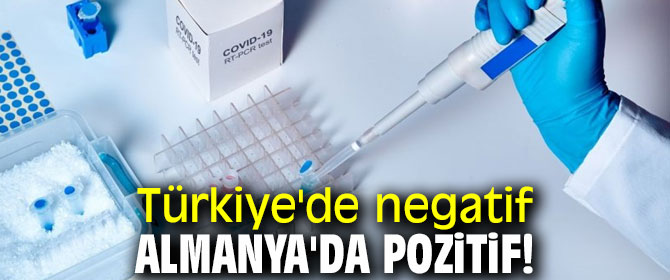 Türkiye'de negatif Almanya'da pozitif!