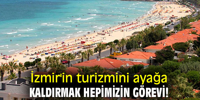 İzmir'in turizmini ayağa kaldırmak hepimizin görevi