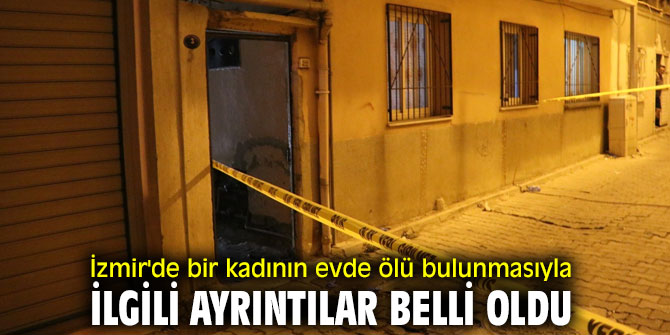 İzmir'de bir kadının evde ölü bulunmasıyla ilgili flaş gelişme