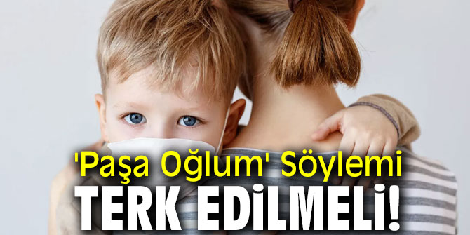 Dikkat! 'Paşa Oğlum' Söylemi Terk Edilmeli!