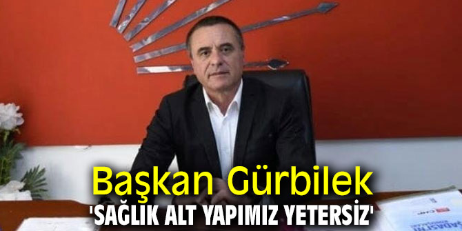 Başkan Gürbilek, 'Sağlık alt yapımız yetersiz'