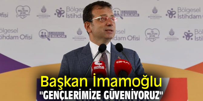 Başkan İmamoğlu, "Gençlerimize güveniyoruz"