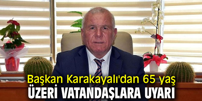 Başkan Karakayalı'dan 65 yaş üzeri vatandaşlara uyarı