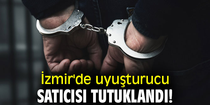 İzmir'de uyuşturucu satıcısı tutuklandı!