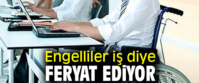 Engelliler iş diye feryat ediyor