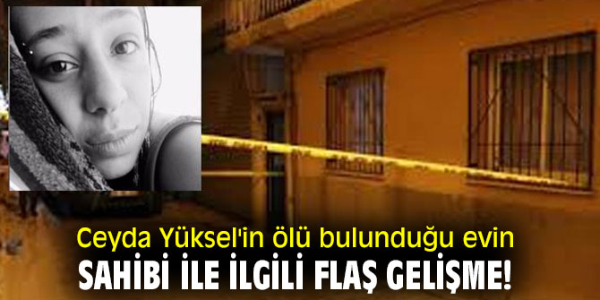 Ceyda Yüksel'in ölü bulunduğu evin sahibi ile ilgili flaş gelişme!