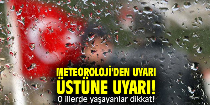 Meteoroloji'den uyarı üstüne uyarı! O illerde yaşayanlar dikkat!