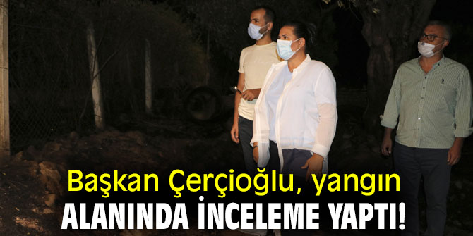 Başkan Çerçioğlu, yangın alanında inceleme yaptı!