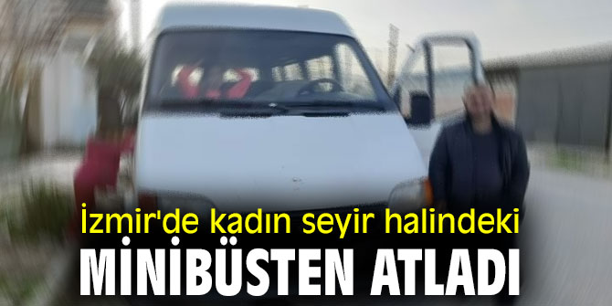 İzmir'de kadın seyir halindeki minibüsten atladı