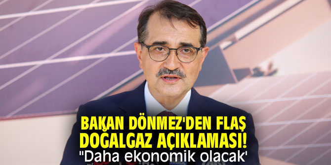 Bakan Dönmez'den flaş doğalgaz açıklaması! "daha ekonomik olacak'