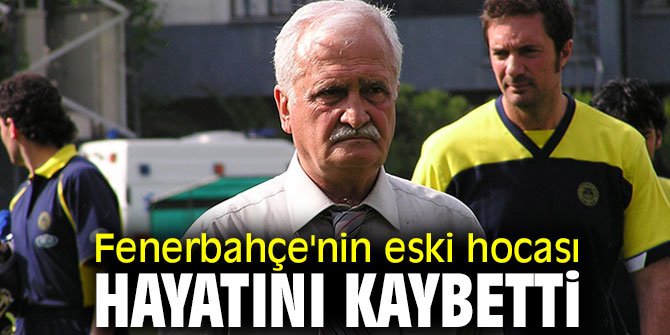 Fenerbahçe'nin eski hocası hayatını kaybetti