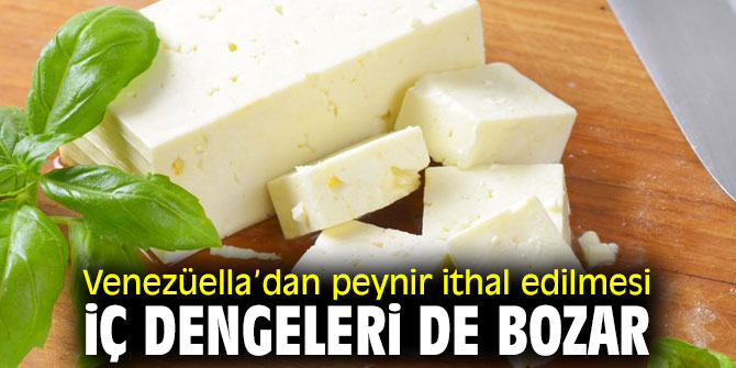 Venezüella’dan peynir ithal edilmesi iç dengeleri de bozar