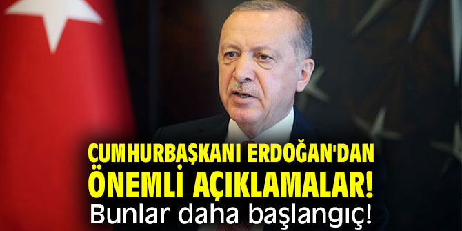 Cumhurbaşkanı Erdoğan'dan önemli açıklamalar! Bunlar daha başlangıç!