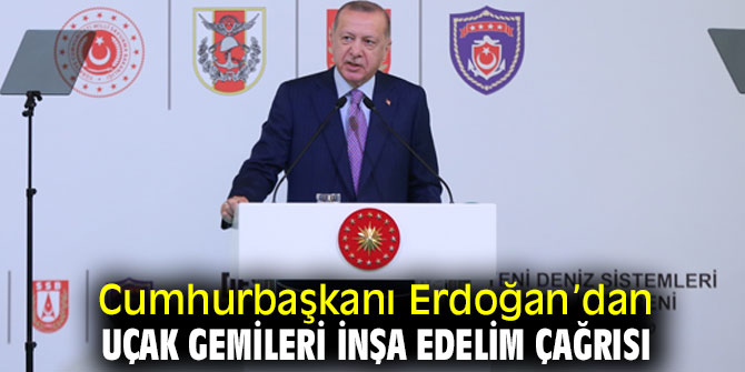 Cumhurbaşkanı Erdoğan’dan uçak gemileri inşa edelim çağrısı