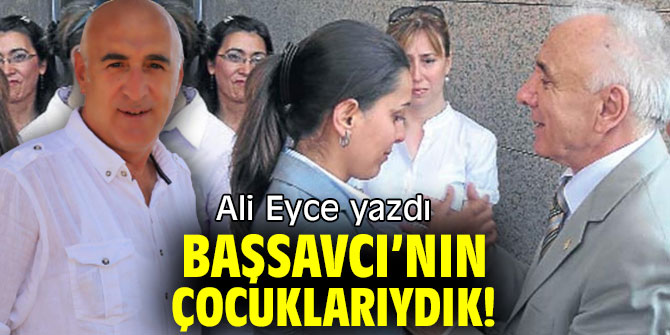 BAŞSAVCI’NIN ÇOCUKLARIYDIK!