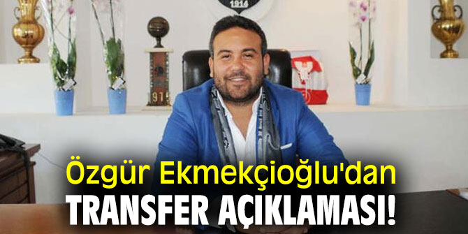 Özgür Ekmekçioğlu'dan transfer açıklaması!