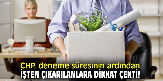 CHP, deneme süresinin ardından işten çıkarılanlara dikkat çekti!
