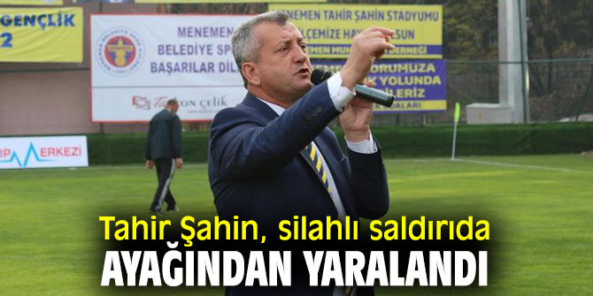 Tahir Şahin, silahlı saldırıda ayağından yaralandı
