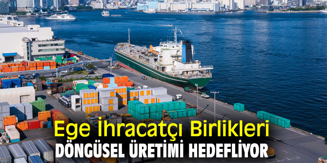 Ege İhracatçı Birlikleri, döngüsel üretimi hedefliyor