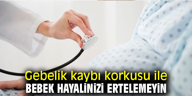 Dikkat! Gebelik kaybı korkusu hayalinizi erteletmesin!