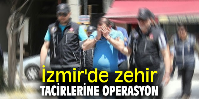 İzmir'de zehir tacirlerine operasyon