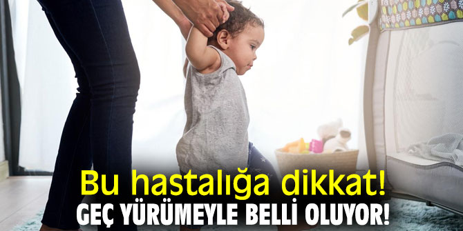 Bu hastalığa dikkat! Çocukların Geç Yürümesiyle belli oluyor!