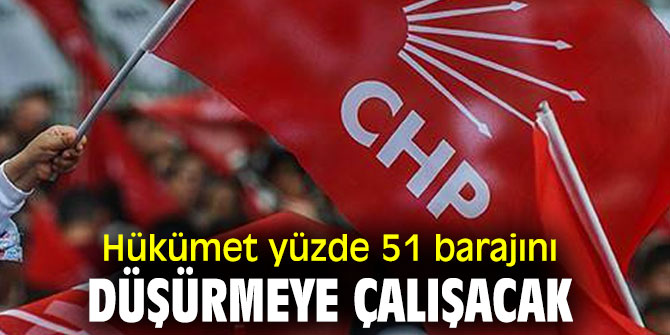 CHP'den flaş iddia! 'Hükümet yüzde 51 barajını düşürmeye çalışacak'