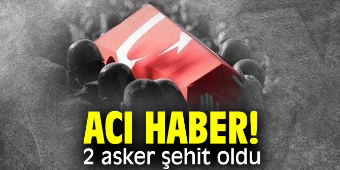 Acı haber! 2 asker şehit oldu