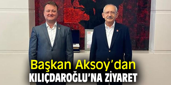Başkan Aksoy, Kılıçdaroğlu’nu ziyaret etti