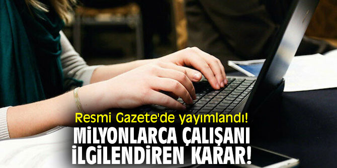 Resmi Gazete'de yayımlandı! Milyonlarca çalışanı ilgilendiren karar!