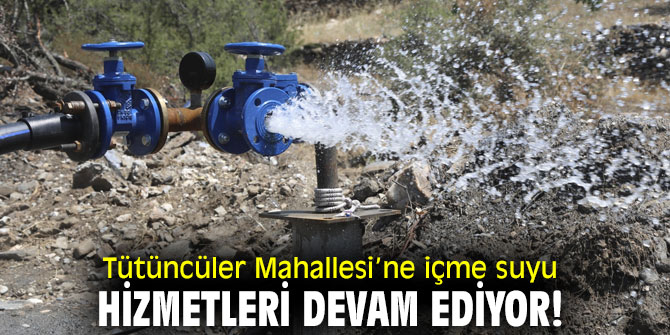 Tütüncüler Mahallesi’ne içme suyu hizmetleri devam ediyor!
