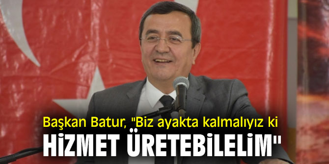 Başkan Batur, "Biz ayakta kalmalıyız ki hizmet üretebilelim"