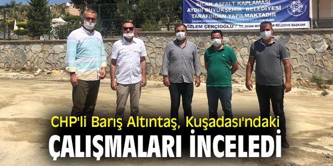 CHP'li Barış Altıntaş, Kuşadası'ndaki çalışmaları inceledi