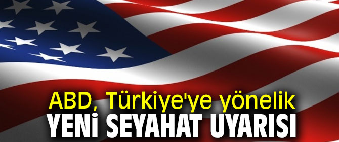 ABD, Türkiye'ye yönelik yeni seyahat uyarısı