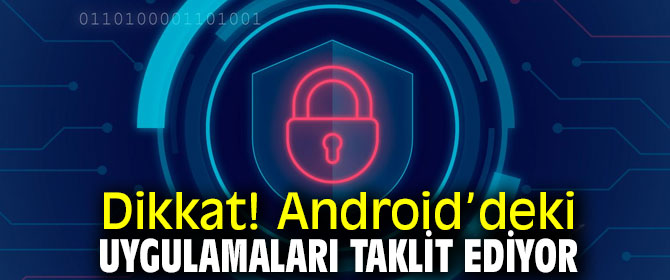 Dikkat! Android’deki uygulamaları taklit ediyor
