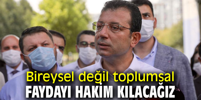 İmamoğlu, 'Bireysel değil toplumsal faydayı hakim kılacağız'