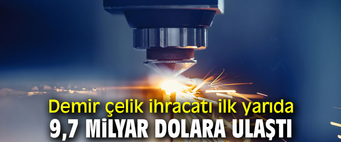 Demir çelik ihracatı ilk yarıda 9,7 milyar dolara ulaştı