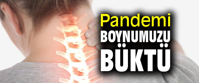 Dikkat! Pandemi Boynumuzu Büktü
