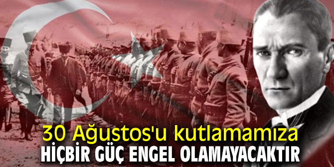30 Ağustos'u kutlamamıza hiçbir güç engel olamayacaktır