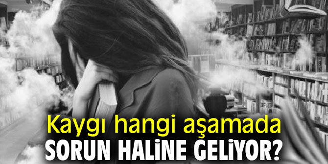 Uzmanı uyardı! Kaygının yoğunluğuna ve süresine dikkat!