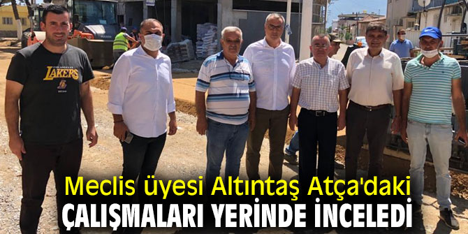 Altıntaş Atça'daki çalışmaları yerinde inceledi