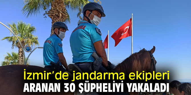 İzmir’de jandarma ekipleri aranan 30 şüpheliyi yakaladı