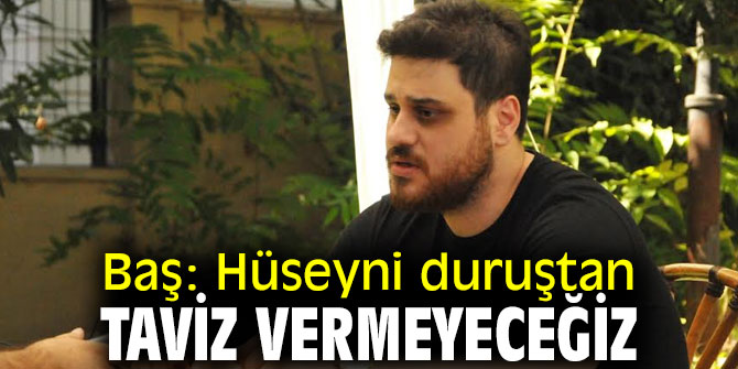 Hüseyni duruştan taviz vermeyeceğiz