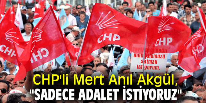 CHP'li Mert Anıl Akgül, "Sadece adalet istiyoruz"
